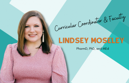 Image of woman in pink shirt on teal background. Text reads "Curricular Coordinator & Faculty. Lindsey Moseley. PharmD, PhD, and MEd."